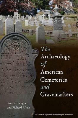 The Archaeology of American Cemeteries and Gravemarkers by Richard Veit, Sherene Baugher