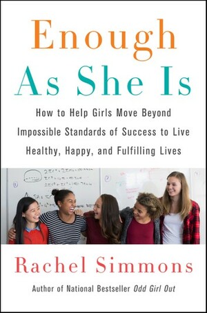 Enough As She Is: How to Help Girls Move Beyond Impossible Standards of Success to Live Healthy, Happy, and Fulfilling Lives by Rachel Simmons