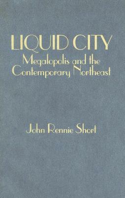 Liquid City: Megalopolis and the Contemporary Northeast by John R. Short