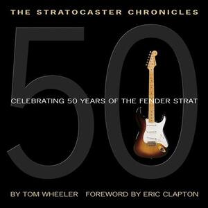 The Stratocaster Chronicles: Celebrating 50 Years of the Fender Strat by Tom Wheeler
