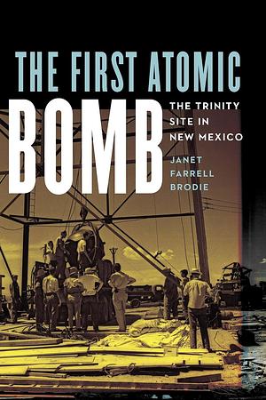 The First Atomic Bomb: The Trinity Site in New Mexico by Janet Farrell Brodie