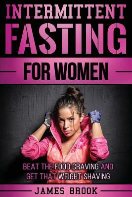 Intermittent Fasting For Women: Beat The Food Craving And Get That Weight Shaving by James Brook