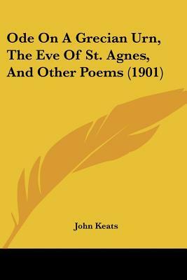 Ode On A Grecian Urn, The Eve Of St. Agnes, And Other Poems (1901) by John Keats