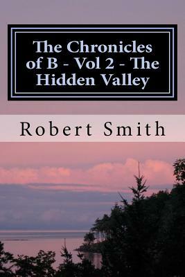 The Chronicles of B - Vol 2 - The Hidden Valley: Book 2 - The Hidden Valley by Robert Smith