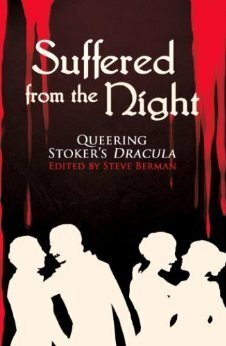 Suffered from the Night: Queering Stoker's Dracula by Ed Madden, Sven Davisson, Steve Berman, Livia Llewellyn, Elka Cloke, Traci Castleberry, Lee Thomas, Jason Andrew, Jeff Mann, Damon Shaw, Laird Barron, Seth Cadin, Rajan Khanna, William P. Coleman