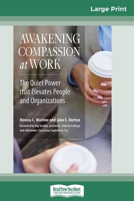 Awakening Compassion at Work: The Quiet Power That Elevates People and Organizations (16pt Large Print Edition) by Jane E. Dutton, Monica C. Worline