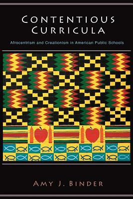 Contentious Curricula: Afrocentrism and Creationism in American Public Schools by Amy J. Binder