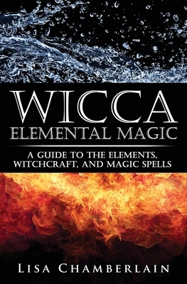 Wicca Elemental Magic: A Guide to the Elements, Witchcraft, and Magic Spells by Lisa Chamberlain