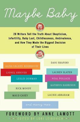 Maybe Baby: 28 Writers Tell the Truth about Skepticism, Infertility, Baby Lust, Childlessness, Ambivalence, and How They Made the by Lori Leibovich