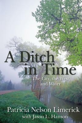 A Ditch in Time: The City, the West, and Water by Patricia Nelson Limerick, Jason L. Hanson