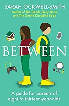 Between: A Guide for Parents of Eight to Thirteen-Year-Olds by Sarah Ockwell-Smith