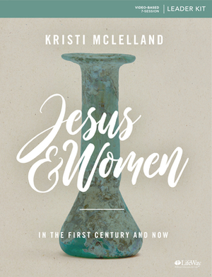 Jesus and Women - Leader Kit: In the First Century and Now by Kristi McLelland