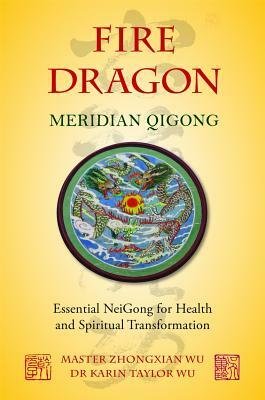 Fire Dragon Meridian Qigong: Essential NeiGong for Health and Spiritual Transformation by Zhongxian Wu, Karin Taylor Taylor Wu