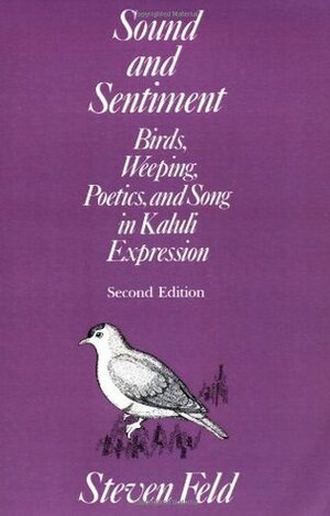 Sound and Sentiment: Birds, Weeping, Poetics, and Song in Kaluli Expression by Steven Feld