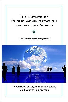 The Future of Public Administration Around the World: The Minnowbrook Perspective by Rosemary O'Leary, David M. Van Slyke, Soonhee Kim