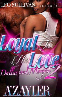 Loyal to His Love 2: Dallas & Morgan by A'Zayler