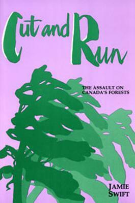 Cut and Run: The Assault on Canada's Forests by Jamie Swift