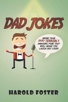 Dad Jokes: More Than 1000 Terribly Amusing Puns That Will Make You Laugh Out Loud! by Harold Foster