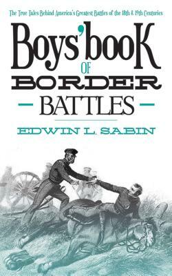 Boys' Book of Border Battles: The True Tales Behind America's Greatest Battles of the 18th and 19th Centuries by Edwin L. Sabin