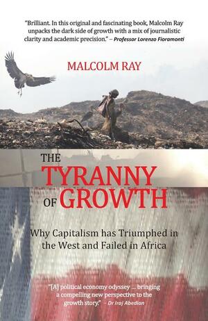 The Tyranny of Growth: Why Capitalism Has Triumphed in the West and Failed in Africa by Malcolm Ray