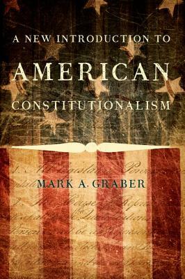 A New Introduction to American Constitutionalism by Mark A. Graber