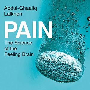 Pain: The Science of the Feeling Brain by Abdul-Ghaaliq Lalkhen