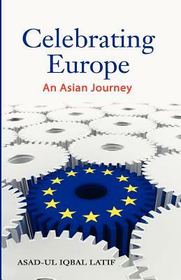 Celebrating Europe: An Asian Journey by Asad-Ul Iqbal Latif, Asad
