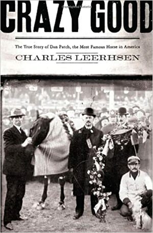 Crazy Good: The True Story of Dan Patch, the Most Famous Horse in America by Charles Leerhsen