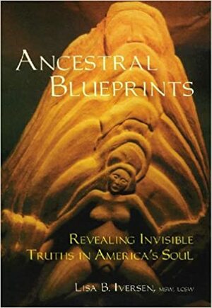 Ancestral Blueprints: Revealing Invisible Truths in America's Soul by Lisa B. Iversen