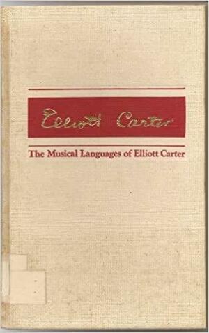 The Musical Languages of Elliott Carter by Charles Rosen