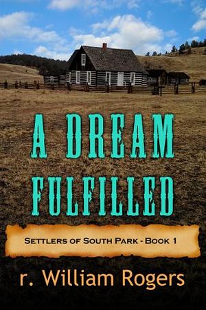 A Dream Fulfilled - Settlers Of South Park - Book 1 by R. William Rogers