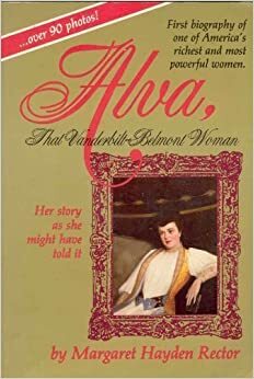 Alva, That Vanderbilt-Belmont Woman: Her Story as She Might Have Told It by Margaret Rector
