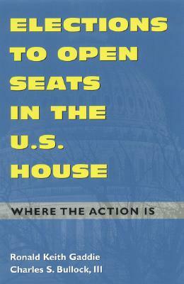 Elections to Open Seats in the U.S. House: Where the Action Is by Ronald Keith Gaddie, Charles S. Bullock