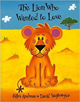 The Lion Who Wanted to Love by Giles Andreae, David Wojtowycz