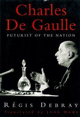 Charles De Gaulle: Futurist of the Nation by Régis Debray