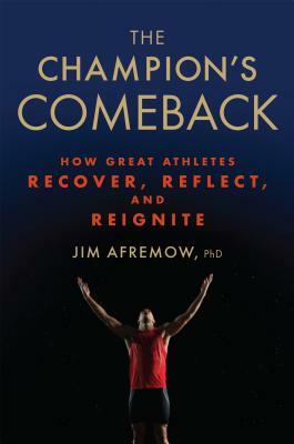 The Champion's Comeback: How Great Athletes Recover, Reflect, and Re-Ignite by Jim Afremow