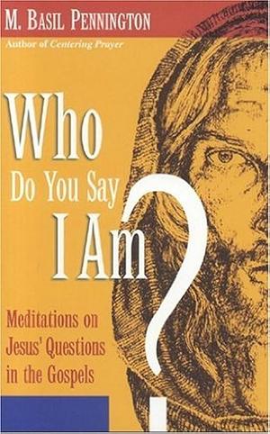 Who Do You Say I Am?: Meditations on Jesus' Questions in the Gospels by M. Basil Pennington