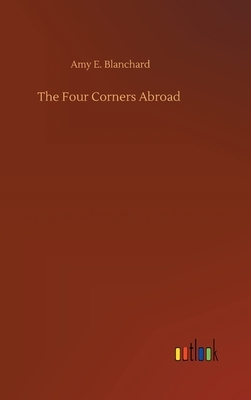 The Four Corners Abroad by Amy E. Blanchard