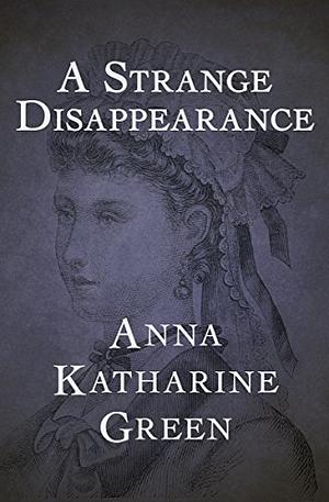 A Strange Disappearance by Anna Katharine Green