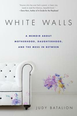 White Walls: A Memoir About Motherhood, Daughterhood, and the Mess In Between by Judy Batalion