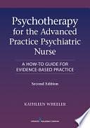 Psychotherapy for the Advanced Practice Psychiatric Nurse, Second Edition: A How-To Guide for Evidence-Based Practice by Kathleen Wheeler
