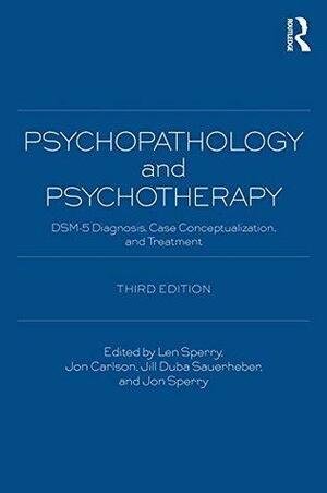 Psychopathology and Psychotherapy: DSM 5 Diagnosis, Case Conceptualization, and Treatment: DSM-5 Diagnosis, Case Conceptualization, and Treatment by Jon Sperry, Jon Carlson, Jill Duba Sauerheber, Len Sperry