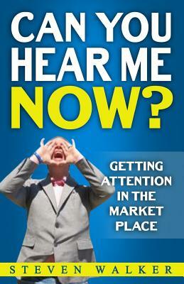 Can You Hear Me Now?: Getting attention in the market place by Steven Walker