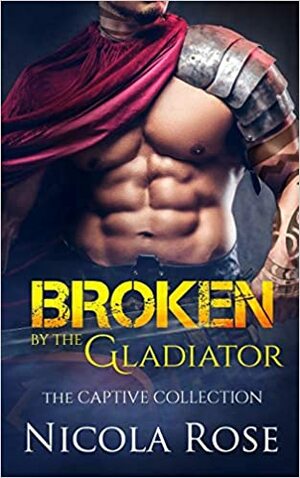 Broken by the Gladiator by Nicola Rose