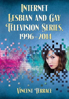 Internet Lesbian and Gay Television Series, 1996-2014 by Vincent Terrace