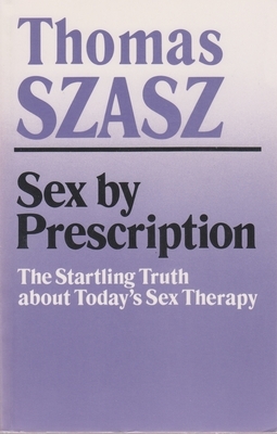 Sex by Prescription: The Startling Truth about Today's Sex Therapy by Thomas Szasz