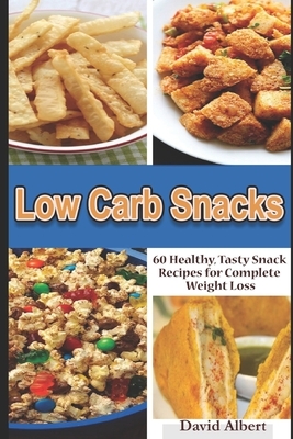 Low Carb Snacks: 60 Healthy, Tasty Snack Recipes for Complete Weight Loss by David Albert