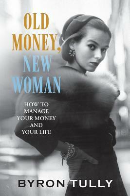 Old Money, New Woman: How to Manage Your Money and Your Life by Byron Tully