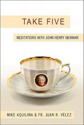 Take Five: Meditations with John Henry Newman by Juan Velez, Mike Aquilina