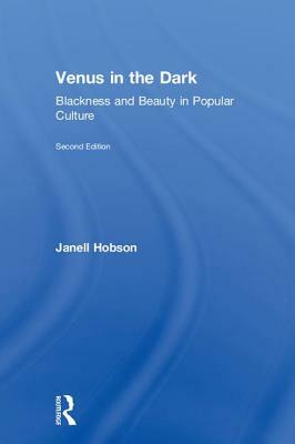 Venus in the Dark: Blackness and Beauty in Popular Culture by Janell Hobson